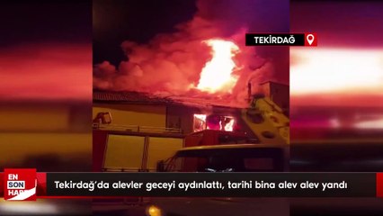 Tekirdağ’da alevler geceyi aydınlattı, tarihi bina alev alev yandı