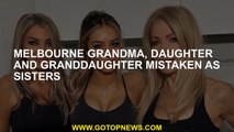 Melbourne grandma, daughter and granddaughter mistaken as sisters