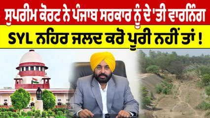 ਸੁਪਰੀਮ ਕੋਰਟ ਨੇ ਪੰਜਾਬ ਸਰਕਾਰ ਨੂੰ ਦੇ 'ਤੀ ਵਾਰਨਿੰਗ, SYL ਨਹਿਰ  ਜਲਦ ਕਰੋ ਪੂਰੀ ਨਹੀਂ ਤਾਂ! |OneIndia Punjabi
