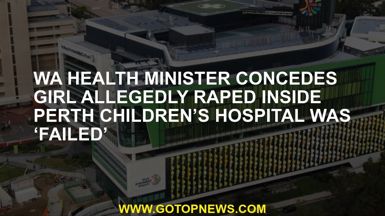 WA health minister concedes girl allegedly raped inside Perth Children’s Hospital was ‘failed’