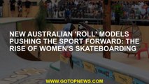 New Australian 'roll' models pushing the sport forward: The rise of women's skateboarding