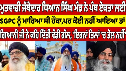ਮੁਤਵਾਜ਼ੀ ਜੱਥੇਦਾਰ ਧਿਆਨ ਸਿੰਘ ਮੰਡ ਨੇ ਪੰਥ ਏਕਤਾ ਲਈ SGPC ਨੂੰ ਮਾਰਿਆ ਸੀ ਹੌਕਾ |OneIndia Punjabi