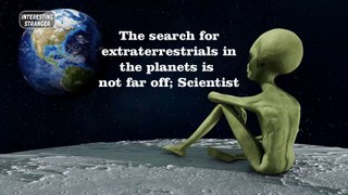 The search for extraterrestrials in the planets is not far off; Scientist @InterestingStranger