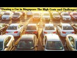 Owning a Car in Singapore: The High Costs and Challenges