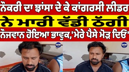 ਨੌਕਰੀ ਦਾ ਝਾਂਸਾ ਦੇ ਕੇ ਕਾਂਗਰਸੀ ਲੀਡਰ ਨੇ ਮਾਰੀ ਵੱਡੀ ਠੱਗੀ, ਨੌਜਵਾਨ ਹੋਇਆ ਭਾਵੁਕ |OneIndia Punjabi