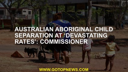 Australian Aboriginal child separation at ‘devastating rates’: Commissioner