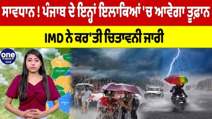 ਸਾਵਧਾਨ ! Punjab ਦੇ ਇਨ੍ਹਾਂ ਇਲਾਕਿਆਂ 'ਚ ਆਵੇਗਾ ਤੂਫ਼ਾਨ, IMD ਨੇ ਕਰ'ਤੀ ਚਿਤਾਵਨੀ ਜਾਰੀ |OneIndia Punjabi