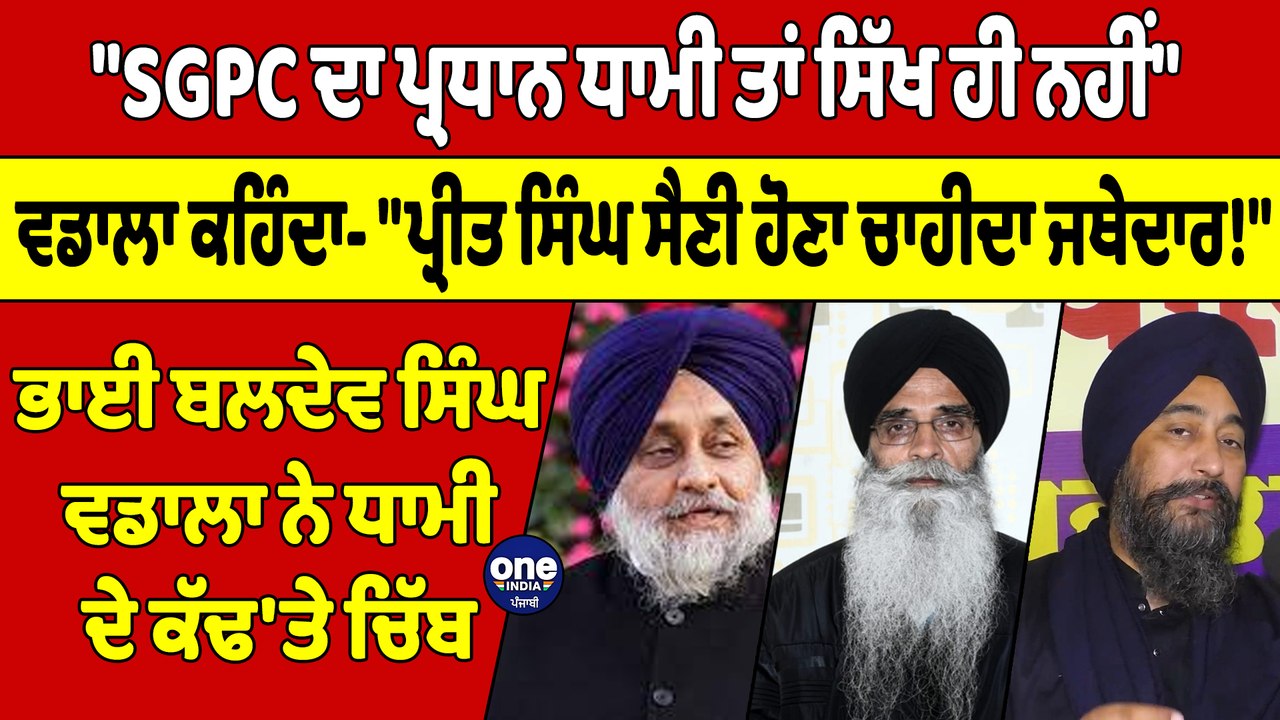 "SGPC ਦਾ ਪ੍ਰਧਾਨ ਤਾਂ ਸਿੱਖ ਹੀ ਨਹੀਂ" ਭਾਈ ਵਡਾਲਾ ਨੇ ਧਾਮੀ ਵੰਗਾਰਿਆ! "ਪ੍ਰੀਤ ਸਿੰਘ ਸੈਣੀ ਹੋਣਾ ਚਾਹੀਦਾ ਜਥੇਦਾਰ!" |