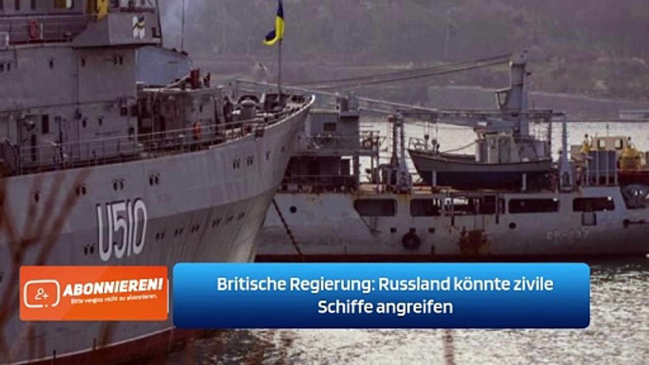 Britische Regierung: Russland könnte zivile Schiffe angreifen