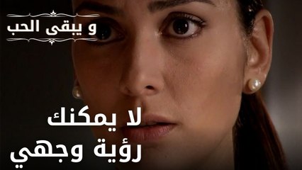 قلت إنك لن تكون قادرًا على رؤية وجهي حتى لو كنت على حق | مسلسل و يبقى الحب - الحلقة 34
