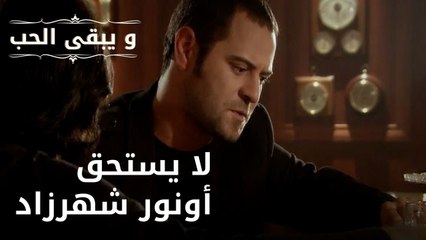 لا يستحق أونور شهرزاد | مسلسل و يبقى الحب - الحلقة 36
