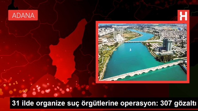 31 ilde organize suç örgütlerine operasyon: 307 gözaltı