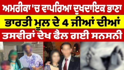 ਅਮਰੀਕਾ 'ਚ ਵਾਪਰਿਆ ਦੁਖਦਾਇਕ ਭਾਣਾ, ਭਾਰਤੀ ਮੂਲ ਦੇ 4 ਜੀਆਂ ਦੀਆਂ, ਤਸਵੀਰਾਂ ਦੇਖ ਫੈਲ ਗਈ ਸਨਸਨੀ |OneIndia Punjabi