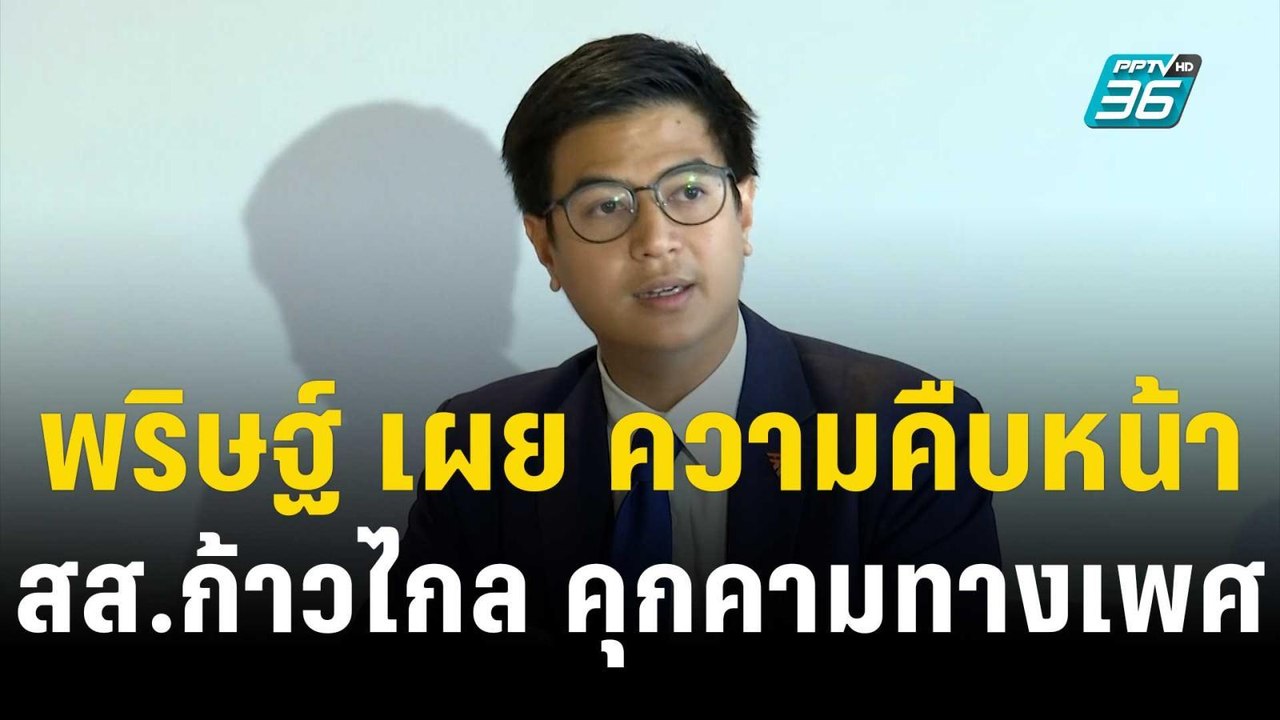 พริษฐ์ เผย ความคืบหน้าสอบสวนข้อเท็จจริง สส.ก้าว...