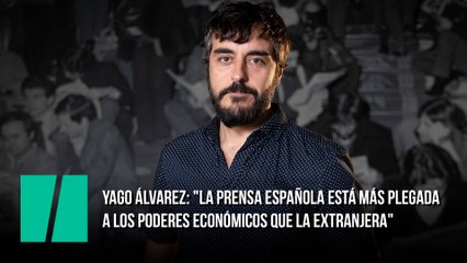 Yago Álvarez: "La prensa española está más plegada a los poderes económicos que la extranjera"