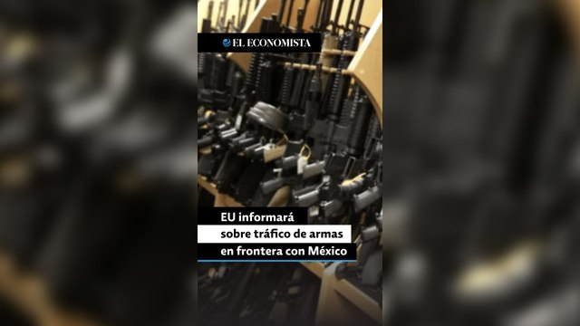 Estados Unidos informará mensualmente sobre tráfico de armas en frontera con México