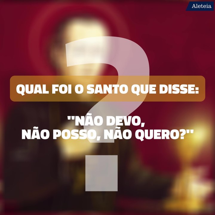 Qual foi o santo que disse: "Não devo, não posso, não quero?"