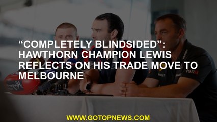 “Completely blindsided”: Hawthorn champion Lewis reflects on his trade move to Melbourne