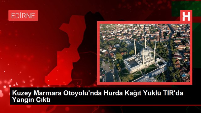 Kuzey Marmara Otoyolu'nda Hurda Kağıt Yüklü TIR'da Yangın Çıktı
