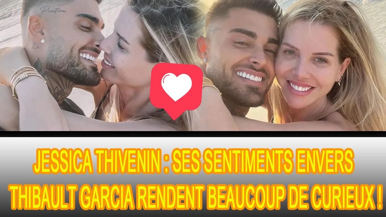 Jessica Thivenin aime plus Thibault Garcia que lorsqu'ils sont tombés amoureux pour la première fois
