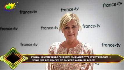 PHOTO « Je comprends pourquoi elle aimait tant cet endroit » :  Delon sur les traces de sa mère Nath