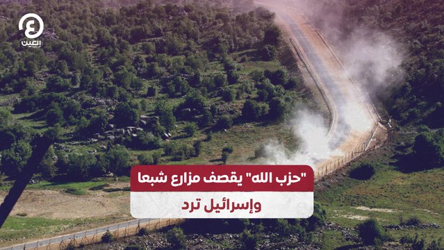 حزب الله يقصف مزارع شبعا وإسرائيل ترد