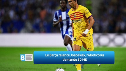 Le Barça relance Joao Felix, l'Atletico lui demande 80 ME