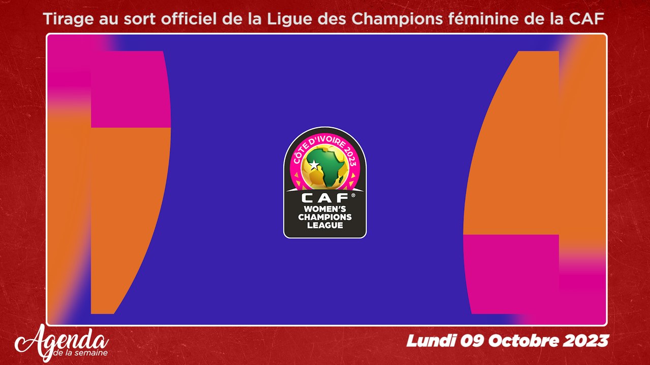 Agenda de la semaine du Lundi 09 au Samedi 14 Octobre 2023 : Tirage au sort officiel de la Ligue des Champions féminine de la CAF officiel