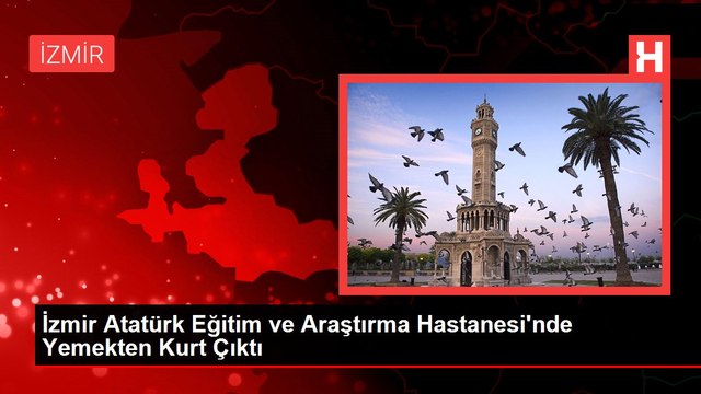 İzmir Atatürk Eğitim ve Araştırma Hastanesi'nde Yemekten Kurt Çıktı