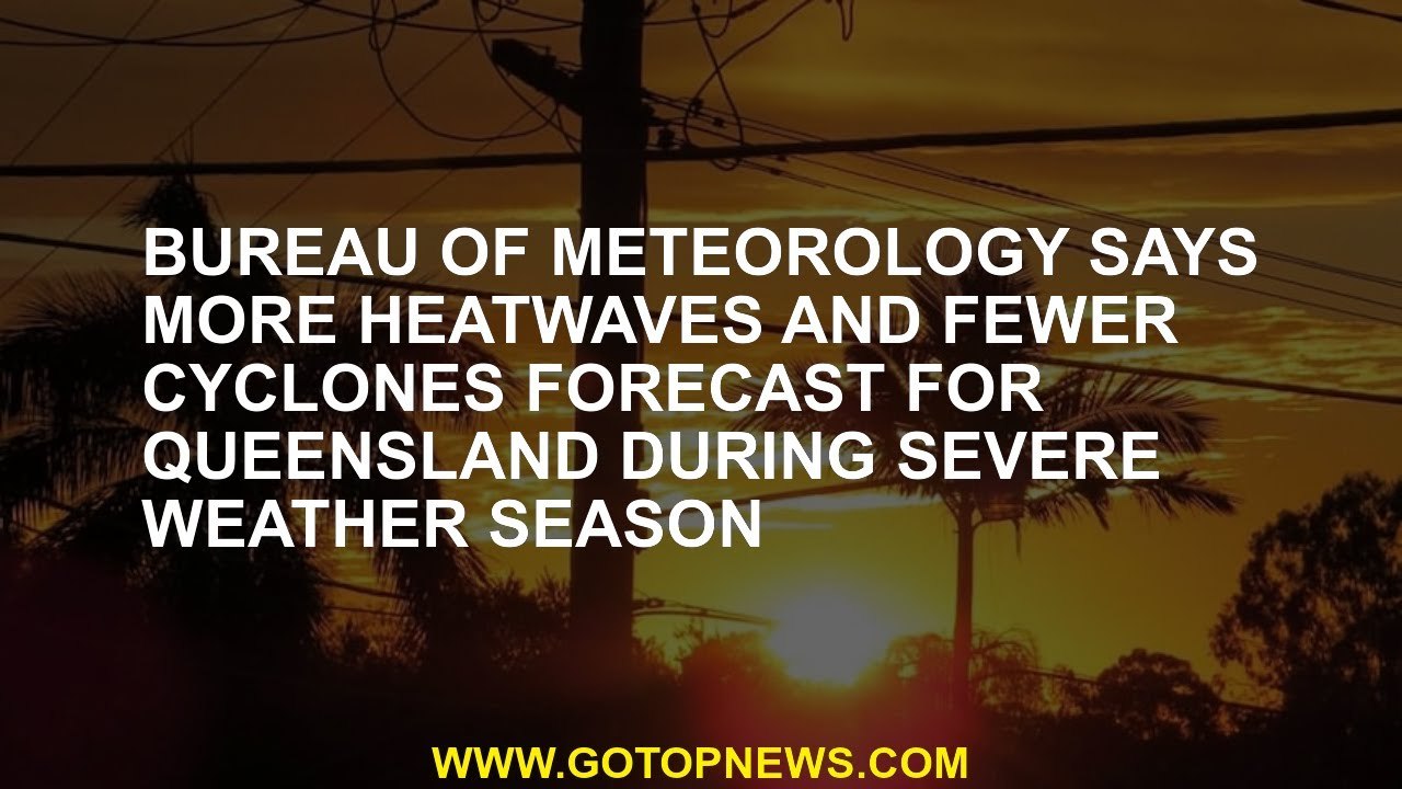 Bureau of Meteorology says more heatwaves and fewer cyclones forecast for Queensland during severe w
