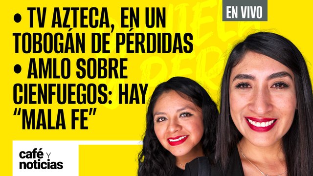 #EnVivo #CaféYNoticias | TV Azteca, en un tobogán de pérdidas | AMLO sobre Cienfuegos: hay “mala fe”