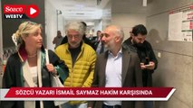 SÖZCÜ yazarı İsmail Saymaz hakim karşısına çıktı