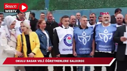 Okul basan veli etrafı dağıttı, öğretmenlere saldırdı