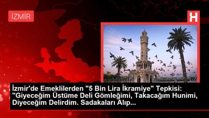 İzmir'de Emeklilerden "5 Bin Lira İkramiye" Tepkisi: "Giyeceğim Üstüme Deli Gömleğimi, Takacağım Hunimi, Diyeceğim Delirdim. Sadakaları Alıp...