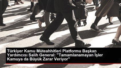 Türkiyer Kamu Müteahhitleri Platformu Başkan Yardımcısı Salih General: "Tamamlanamayan İşler Kamuya da Büyük Zarar Veriyor"
