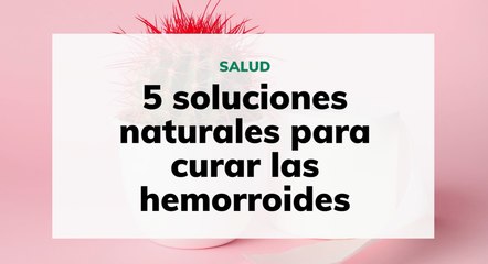 5 soluciones naturales para curar las hemorroides