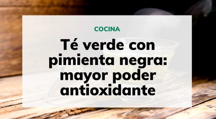 Té verde con pimienta negra mayor poder antioxidante