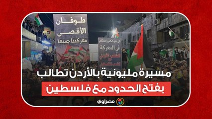مسيرة مليونية بالأردن تطالب بفتح الحدود مع فلسطين