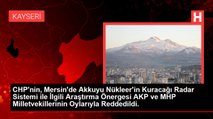 CHP'nin, Mersin'de Akkuyu Nükleer'in Kuracağı Radar Sistemi ile İlgili Araştırma Önergesi AKP ve MHP Milletvekillerinin Oylarıyla Reddedildi.