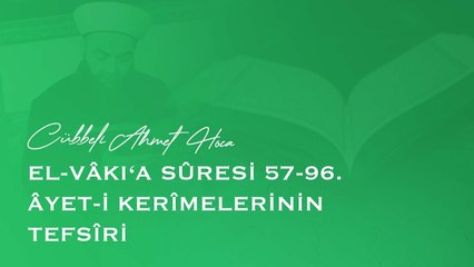 Cübbeli Ahmet Hoca - el-Vâkı‘a Sûresi 57-96. Âyet-i Kerîmelerinin Tefsîri