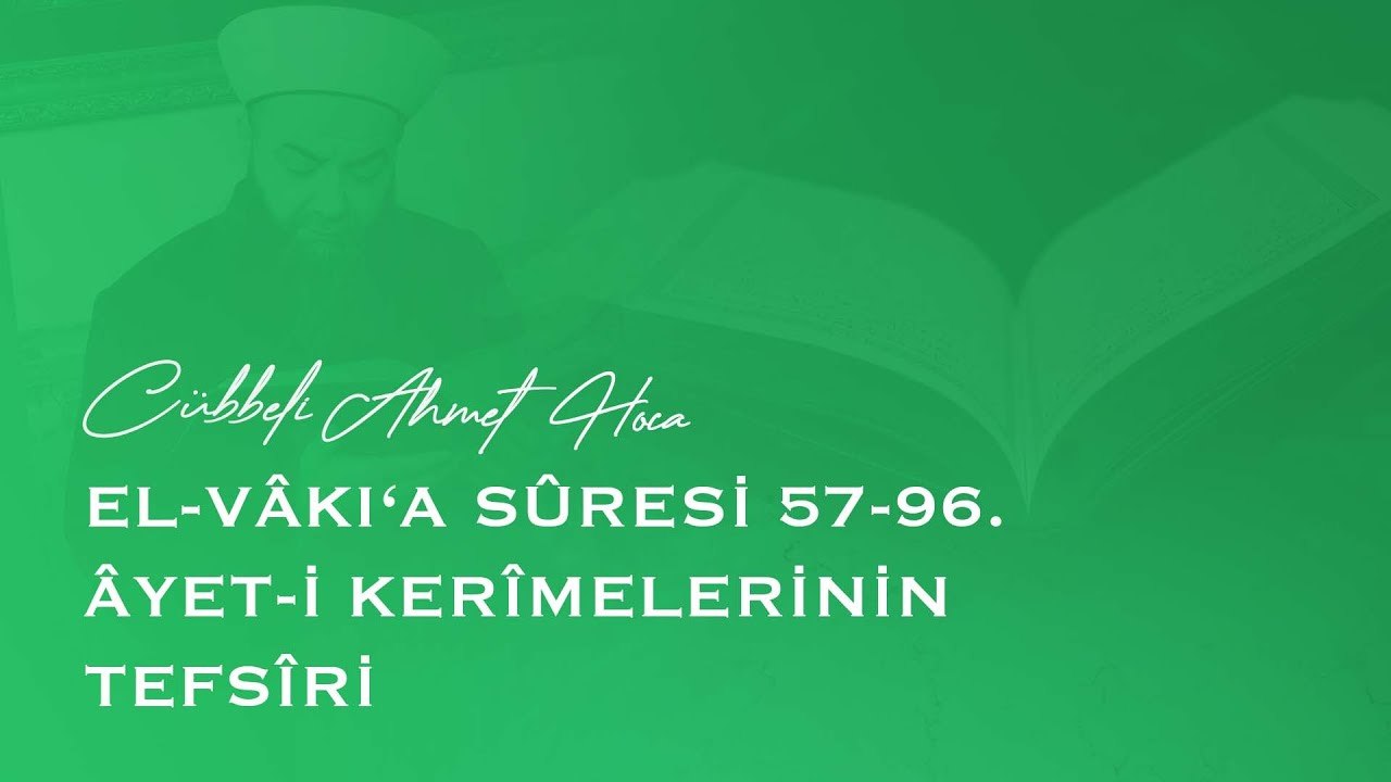 Cübbeli Ahmet Hoca - el-Vâkı‘a Sûresi 57-96. Âyet-i Kerîmelerinin Tefsîri