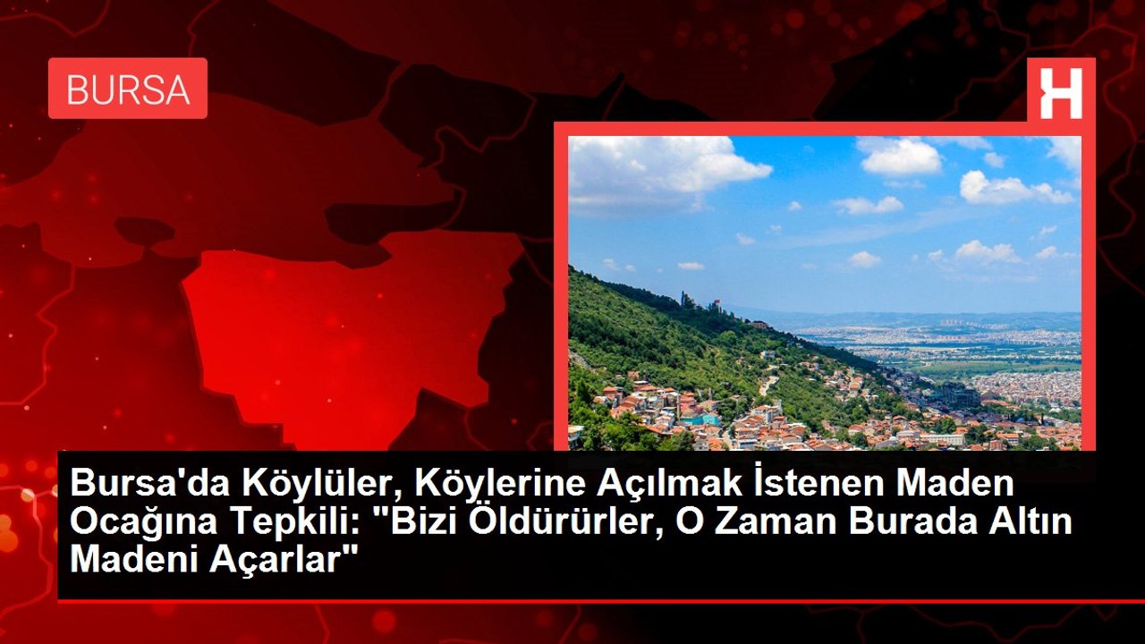 Bursa'da Köylüler, Köylerine Açılmak İstenen Maden Ocağına Tepkili: "Bizi Öldürürler, O Zaman Burada Altın Madeni Açarlar"