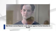 Wall Street Journal Reporter Loses Appeal Against Pretrial Detention in Russia