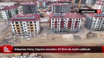 Süleyman Kılınç: Deprem konutları 29 Ekim'de teslim edilecek
