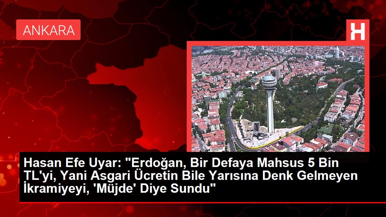 Hasan Efe Uyar: "Erdoğan, Bir Defaya Mahsus 5 Bin TL'yi, Yani Asgari Ücretin Bile Yarısına Denk Gelmeyen İkramiyeyi, 'Müjde' Diye Sundu"