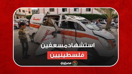 استشهاد مسعفين فلسطينيين بقصف استهدف مركباتهم في غزة