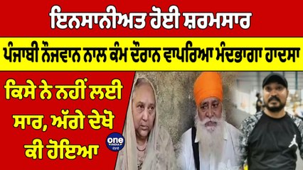 Download Video: ਪੰਜਾਬੀ ਨੌਜਵਾਨ ਨਾਲ ਕੰਮ ਦੌਰਾਨ ਵਾਪਰਿਆ ਮੰਦਭਾਗਾ ਹਾਦਸਾ, ਕਿਸੇ ਨੇ ਨਹੀਂ ਲਈ ਸਾਰ |OneIndia Punjabi