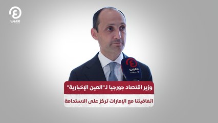 وزير اقتصاد جورجيا لـ"العين الإخبارية": اتفاقيتنا مع الإمارات تركز على الاستدامة