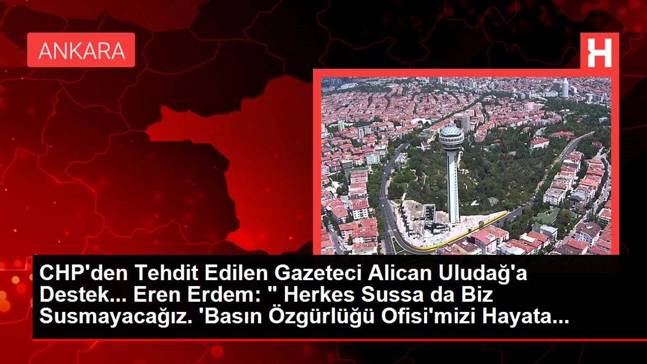 CHP'den Tehdit Edilen Gazeteci Alican Uludağ'a Destek... Eren Erdem: " Herkes Sussa da Biz Susmayacağız. 'Basın Özgürlüğü Ofisi'mizi Hayata...