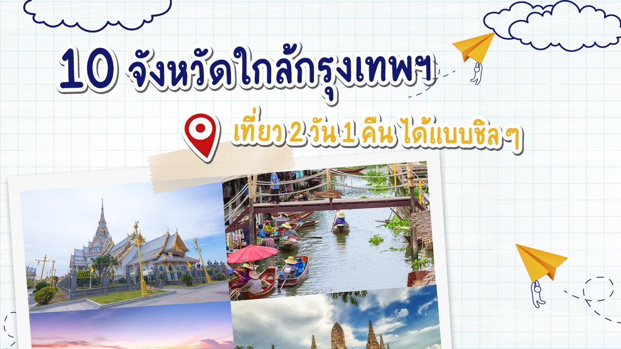 10 จังหวัดใกล้กรุงเทพฯ เที่ยว 2 วัน 1 คืน ได้แบบชิล ๆ มีที่เที่ยวเด็ดเพียบ